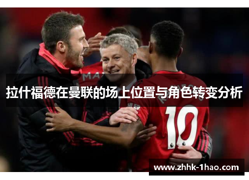拉什福德在曼联的场上位置与角色转变分析