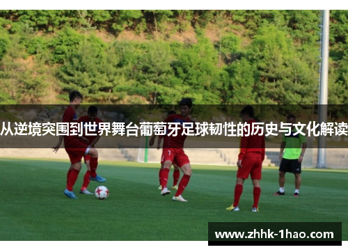 从逆境突围到世界舞台葡萄牙足球韧性的历史与文化解读