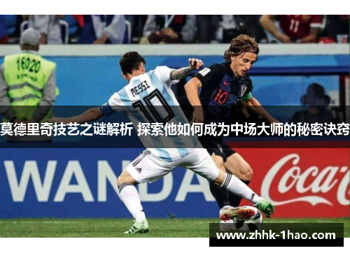 莫德里奇技艺之谜解析 探索他如何成为中场大师的秘密诀窍