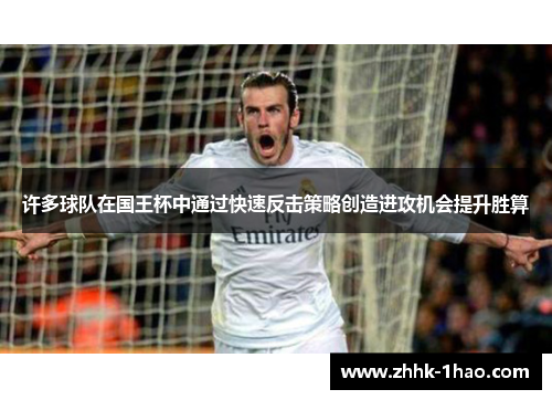 许多球队在国王杯中通过快速反击策略创造进攻机会提升胜算