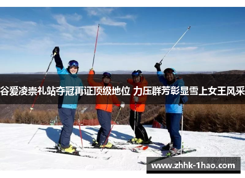 谷爱凌崇礼站夺冠再证顶级地位 力压群芳彰显雪上女王风采