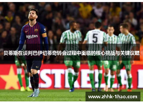 贝蒂斯在谈判巴伊切蒂奇转会过程中面临的核心挑战与关键议题