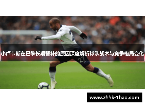 小卢卡斯在巴黎长期替补的原因深度解析球队战术与竞争格局变化