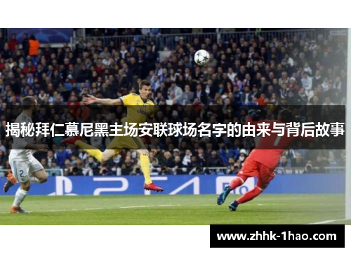 揭秘拜仁慕尼黑主场安联球场名字的由来与背后故事