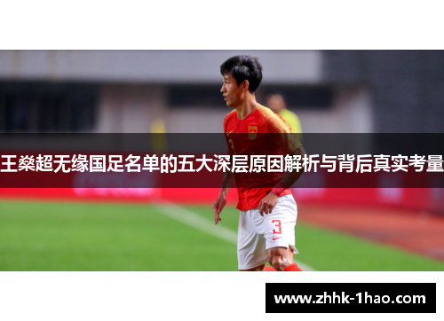 王燊超无缘国足名单的五大深层原因解析与背后真实考量