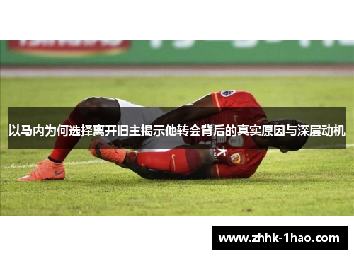 以马内为何选择离开旧主揭示他转会背后的真实原因与深层动机