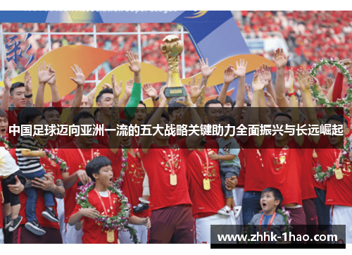 中国足球迈向亚洲一流的五大战略关键助力全面振兴与长远崛起