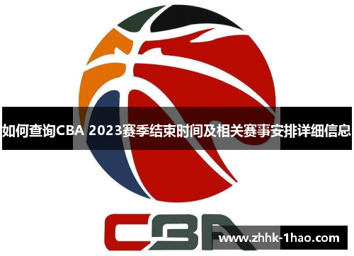 如何查询CBA 2023赛季结束时间及相关赛事安排详细信息