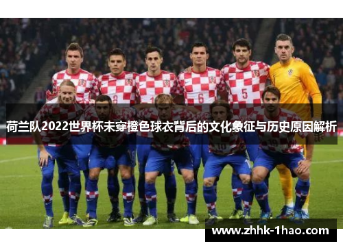 荷兰队2022世界杯未穿橙色球衣背后的文化象征与历史原因解析