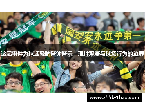这起事件为球迷敲响警钟警示：理性观赛与球场行为的边界