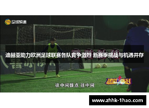 迪赫亚助力欧洲足球联赛各队竞争激烈 新赛季挑战与机遇并存