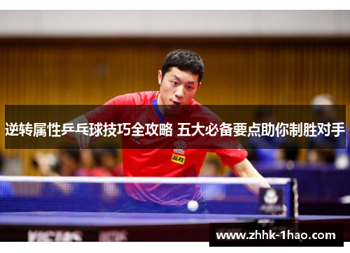 逆转属性乒乓球技巧全攻略 五大必备要点助你制胜对手
