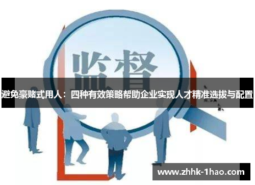 避免豪赌式用人：四种有效策略帮助企业实现人才精准选拔与配置