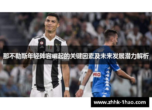 那不勒斯年轻阵容崛起的关键因素及未来发展潜力解析