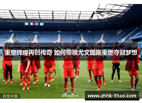 重塑辉煌再创传奇 如何带领尤文图斯重燃夺冠梦想