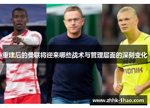 重建后的曼联将迎来哪些战术与管理层面的深刻变化